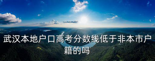 武漢本地戶口高考分數線低于非本市戶籍的嗎