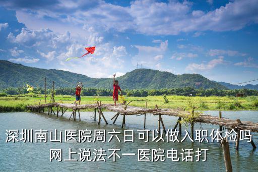 深圳南山醫院周六日可以做入職體檢嗎網上說法不一醫院電話打