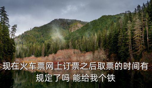 現(xiàn)在火車票網(wǎng)上訂票之后取票的時間有規(guī)定了嗎 能給我個鐵