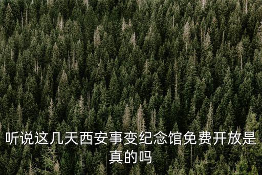 聽說這幾天西安事變紀念館免費開放是真的嗎