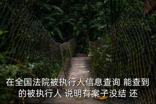 在全國(guó)法院被執(zhí)行人信息查詢 能查到的被執(zhí)行人 說(shuō)明有案子沒(méi)結(jié) 還