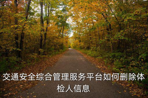 交通安全綜合管理服務平臺如何刪除體檢人信息