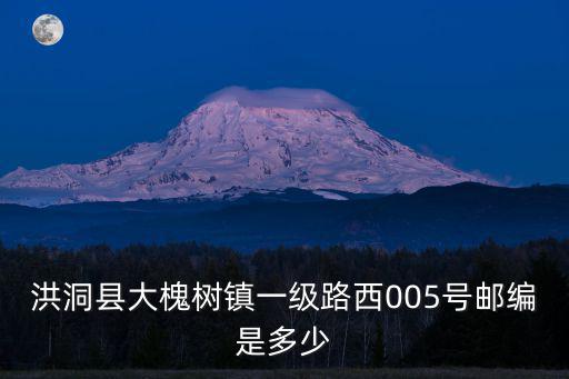 洪洞縣大槐樹鎮一級路西005號郵編是多少
