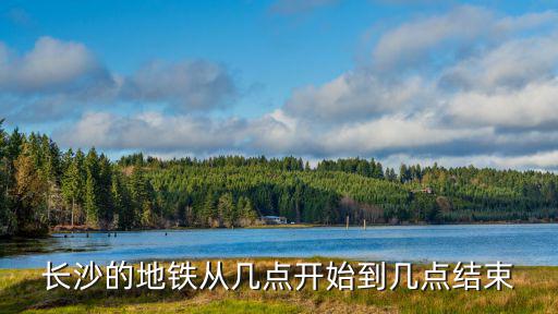 長沙的地鐵從幾點開始到幾點結(jié)束