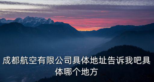 成都航空公司，成都航空有限公司具體地址告訴我吧具體哪個(gè)地方