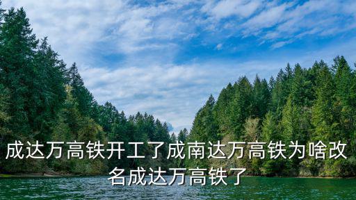 成達(dá)萬(wàn)高鐵開(kāi)工了成南達(dá)萬(wàn)高鐵為啥改名成達(dá)萬(wàn)高鐵了