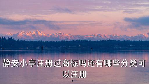 靜安小亭注冊(cè)過(guò)商標(biāo)嗎還有哪些分類可以注冊(cè)
