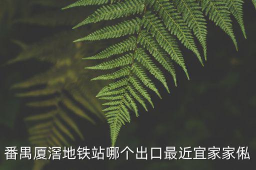 番禺廈滘地鐵站哪個出口最近宜家家俬