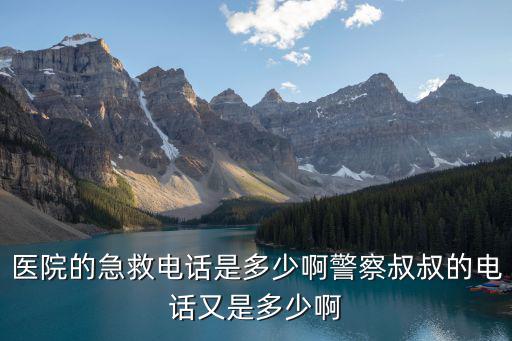 醫院的急救電話是多少啊警察叔叔的電話又是多少啊