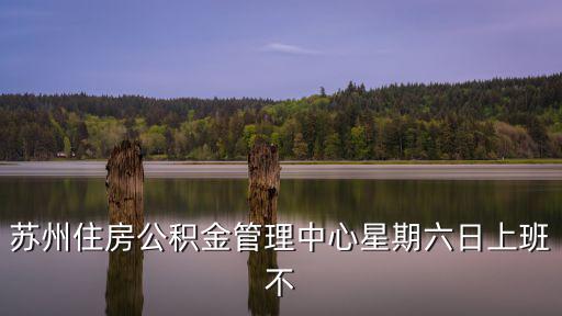 蘇州住房公積金管理中心星期六日上班不