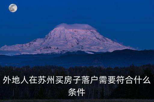 蘇州落戶條件，外地人在蘇州買房子落戶需要符合什么條件