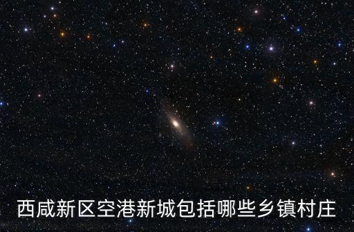 西安空港新城，麻煩問一下西咸新區(qū)的空港新城劃歸西安了那么空港新城的人在西