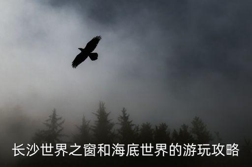 長沙海底世界游玩攻略，想去長沙玩幾天長沙的海底世界怎么樣適合小孩玩嗎