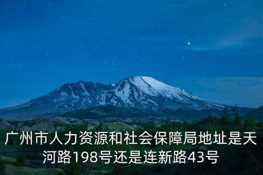 廣州市人力資源和社會保障局地址是天河路198號還是連新路43號