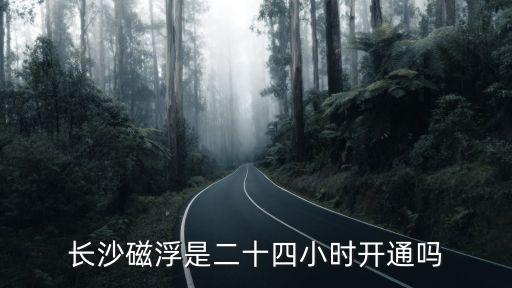 長(zhǎng)沙磁浮是二十四小時(shí)開(kāi)通嗎