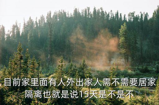 居家隔離條件，目前家里面有人外出家人需不需要居家隔離也就是說15天是不是不