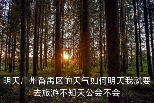 明天廣州番禺區(qū)的天氣如何明天我就要去旅游不知天公會(huì)不會(huì)