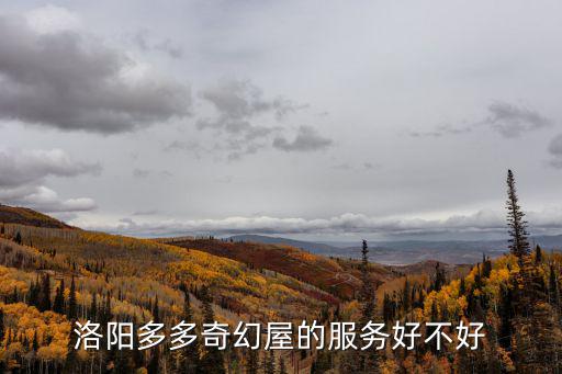 洛陽多多奇幻屋的服務(wù)好不好