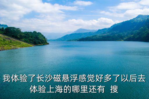 我體驗(yàn)了長(zhǎng)沙磁懸浮感覺(jué)好多了以后去體驗(yàn)上海的哪里還有  搜
