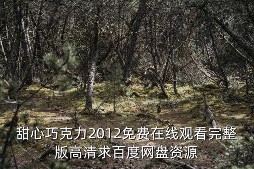 甜心巧克力2012免費在線觀看完整版高清求百度網盤資源