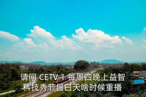 請問 CETV 1 每周四晚上益智科技秀節目白天啥時候重播