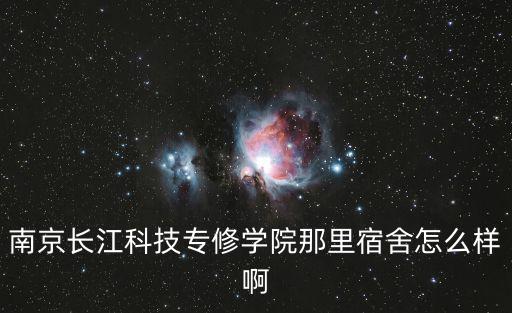 南京長江科技專修學院那里宿舍怎么樣啊