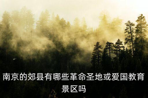 南京的郊縣有哪些革命圣地或愛國(guó)教育景區(qū)嗎