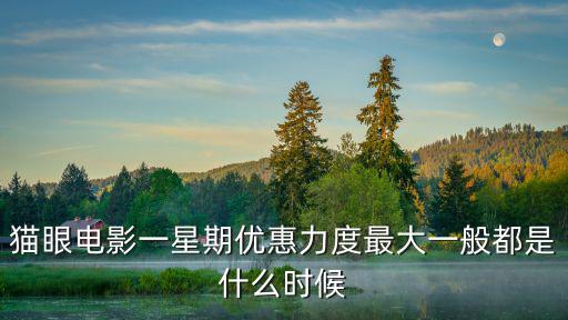 電影優惠，貓眼電影一星期優惠力度最大一般都是什么時候