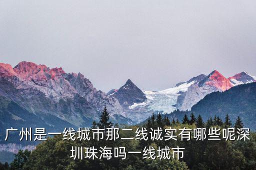 廣州是一線城市那二線誠實有哪些呢深圳珠海嗎一線城市