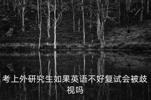 考上外研究生如果英語不好復試會被歧視嗎