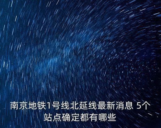 南京地鐵1號線北延線最新消息 5個站點確定都有哪些