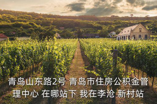 青島山東路2號(hào) 青島市住房公積金管理中心 在哪站下 我在李滄 新村站