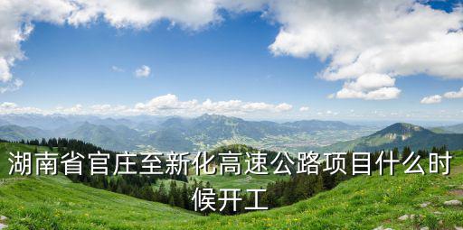 湖南省官莊至新化高速公路項目什么時候開工
