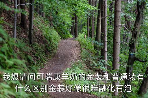 我想請(qǐng)問(wèn)可瑞康羊奶的金裝和普通裝有什么區(qū)別金裝好像很難融化有泡