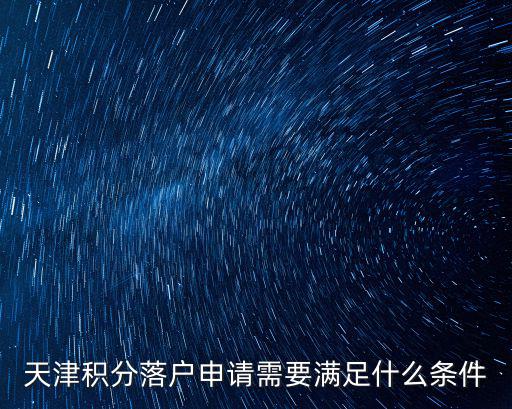 積分入戶條件，天津積分落戶申請(qǐng)需要滿足什么條件