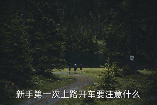 新手開車注意事項，新手第一次上路開車要注意什么