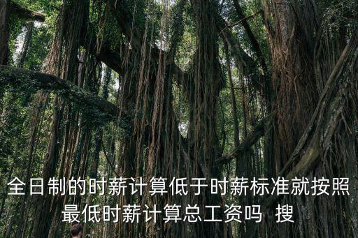 全日制的時(shí)薪計(jì)算低于時(shí)薪標(biāo)準(zhǔn)就按照最低時(shí)薪計(jì)算總工資嗎  搜