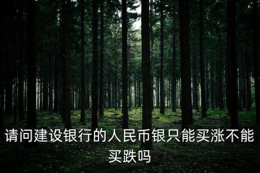 請問建設銀行的人民幣銀只能買漲不能買跌嗎