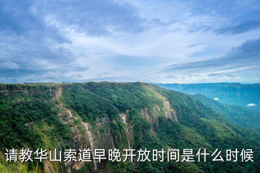 請教華山索道早晚開放時間是什么時候