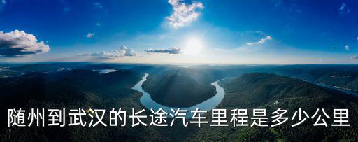 隨州到武漢，隨州到武漢座車要多長時間