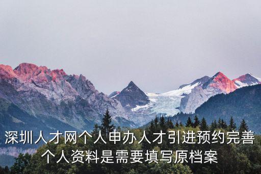 人才引進(jìn)申辦系統(tǒng)，深圳人才網(wǎng)個(gè)人申辦人才引進(jìn)預(yù)約完善個(gè)人資料是需要填寫(xiě)原檔案
