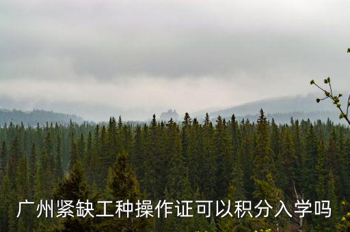 廣州緊缺工種操作證可以積分入學嗎