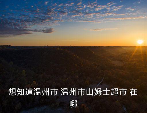 想知道溫州市 溫州市山姆士超市 在哪