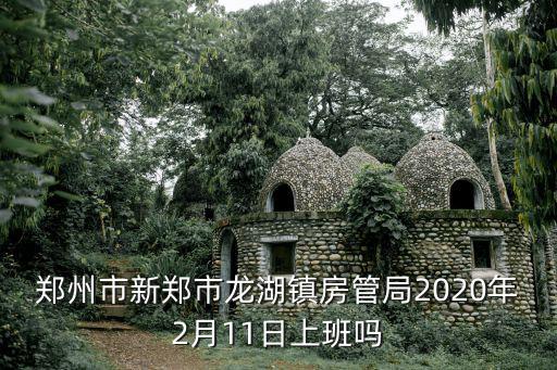 鄭州市新鄭市龍湖鎮房管局2020年2月11日上班嗎