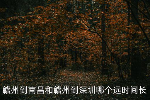 贛州到深圳，贛州到南昌和贛州到深圳哪個遠時間長