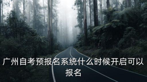 廣州自考預報名系統什么時候開啟可以報名