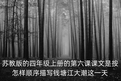 蘇教版的四年級上冊的第六課課文是按怎樣順序描寫錢塘江大潮這一天