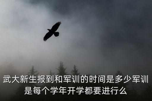 武大新生報到和軍訓的時間是多少軍訓是每個學年開學都要進行么