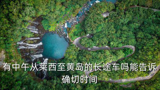 有中午從萊西至黃島的長途車嗎能告訴確切時間