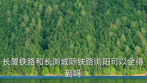 長廈鐵路和長瀏城際鐵路瀏陽可以全得到嗎